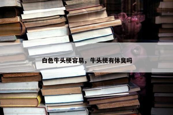 白色牛头梗容易，牛头梗有体臭吗
