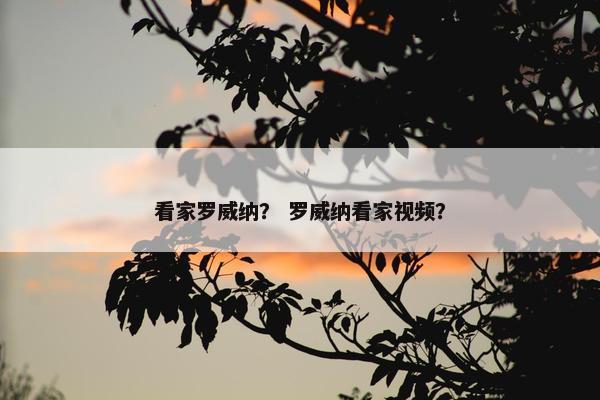 看家罗威纳？ 罗威纳看家视频？