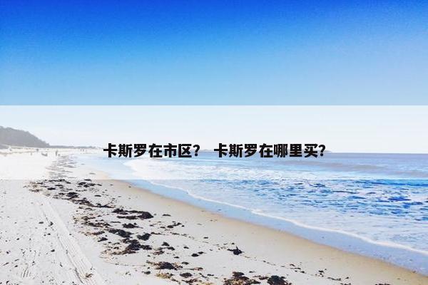 卡斯罗在市区？ 卡斯罗在哪里买？