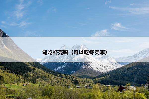 能吃虾壳吗（可以吃虾壳嘛）