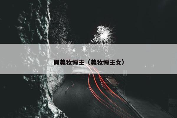黑美妆博主（美妆博主女）