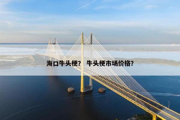 海口牛头梗？ 牛头梗市场价格？