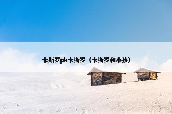 卡斯罗pk卡斯罗（卡斯罗和小孩）