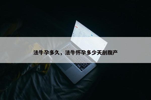 法牛孕多久，法牛怀孕多少天剖腹产