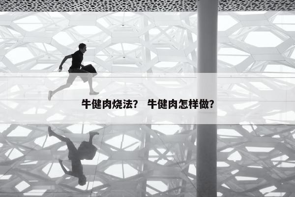 牛健肉烧法？ 牛健肉怎样做？