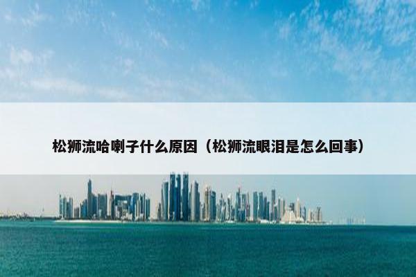 松狮流哈喇子什么原因（松狮流眼泪是怎么回事）