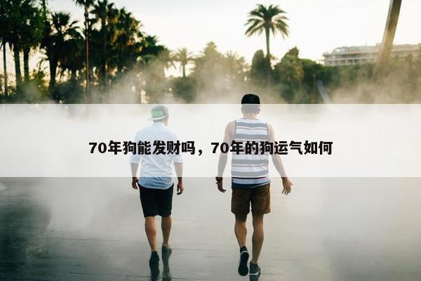 70年狗能发财吗，70年的狗运气如何