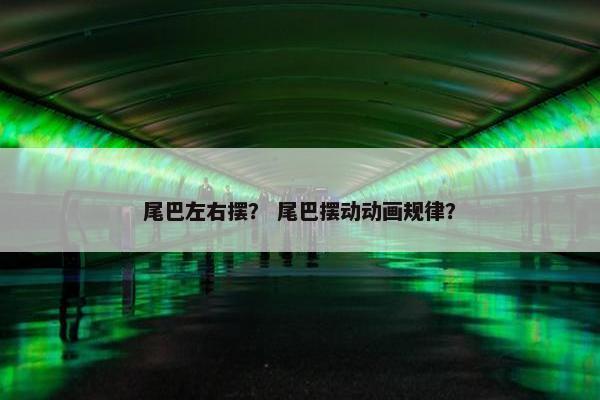 尾巴左右摆？ 尾巴摆动动画规律？