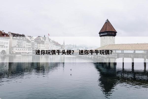迷你玩偶牛头梗？ 迷你牛牛玩偶？