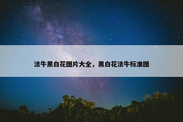 法牛黑白花图片大全，黑白花法牛标准图