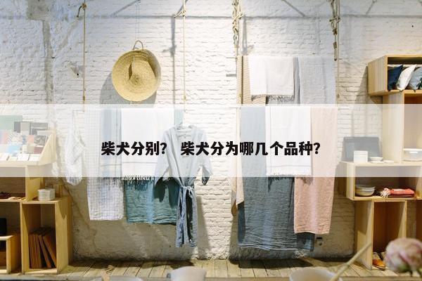 柴犬分别？ 柴犬分为哪几个品种？