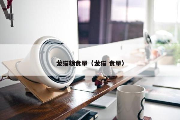 龙猫粮食量（龙猫 食量）