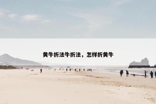 黄牛折法牛折法，怎样折黄牛