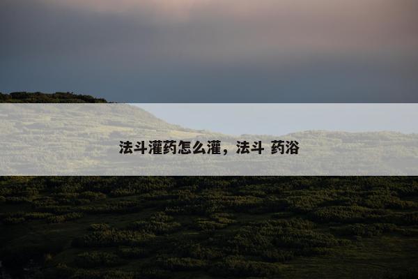 法斗灌药怎么灌，法斗 药浴