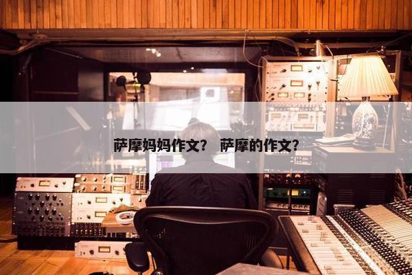 萨摩妈妈作文？ 萨摩的作文？