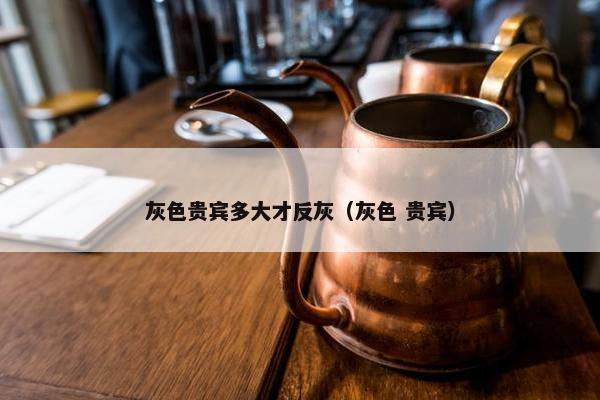 灰色贵宾多大才反灰（灰色 贵宾）
