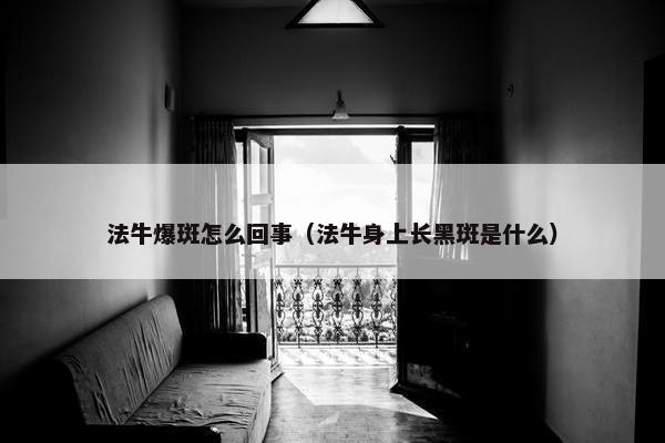 法牛爆斑怎么回事（法牛身上长黑斑是什么）