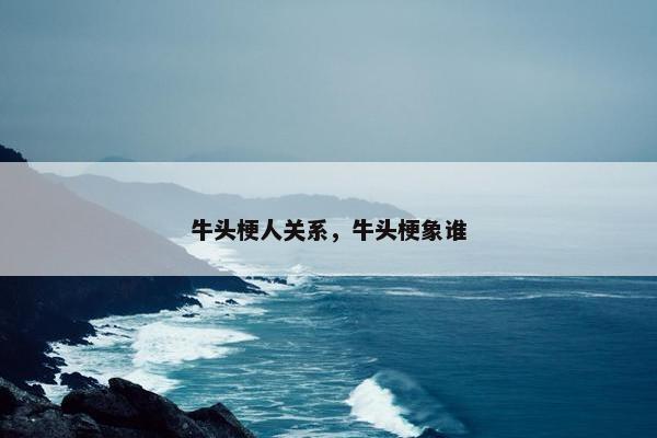 牛头梗人关系，牛头梗象谁