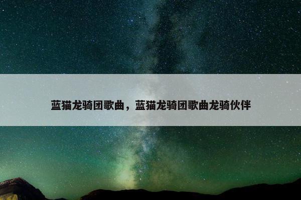 蓝猫龙骑团歌曲，蓝猫龙骑团歌曲龙骑伙伴