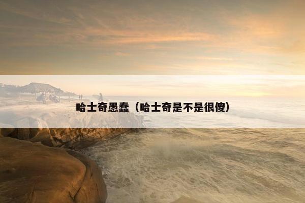 哈士奇愚蠢（哈士奇是不是很傻）