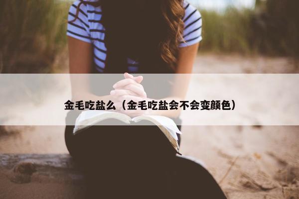 金毛吃盐么（金毛吃盐会不会变颜色）
