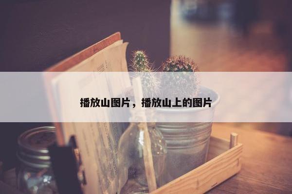 播放山图片，播放山上的图片