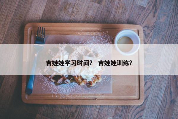 吉娃娃学习时间？ 吉娃娃训练？