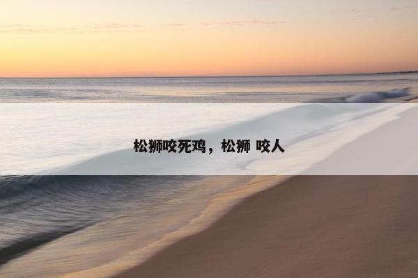 松狮咬死鸡，松狮 咬人