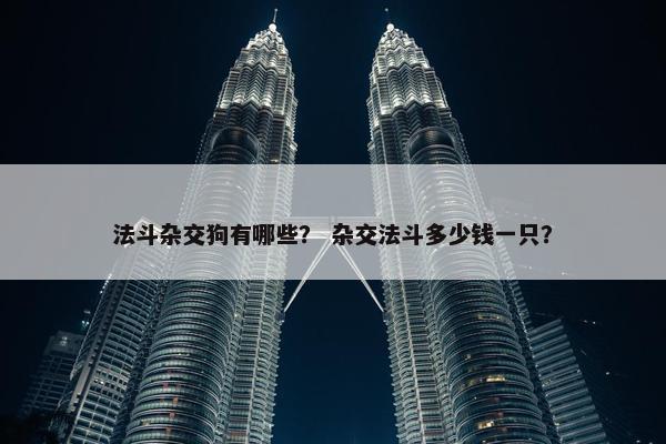 法斗杂交狗有哪些？ 杂交法斗多少钱一只？