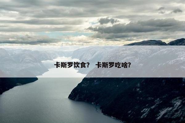 卡斯罗饮食？ 卡斯罗吃啥？