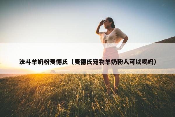 法斗羊奶粉麦德氏（麦德氏宠物羊奶粉人可以喝吗）