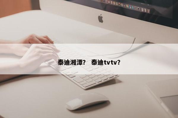 泰迪湘潭？ 泰迪tvtv？