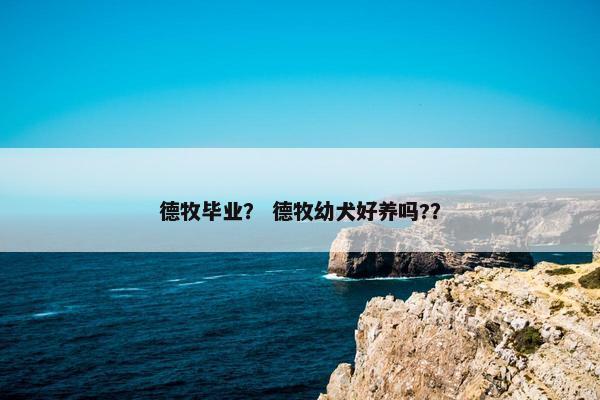 德牧毕业？ 德牧幼犬好养吗?？