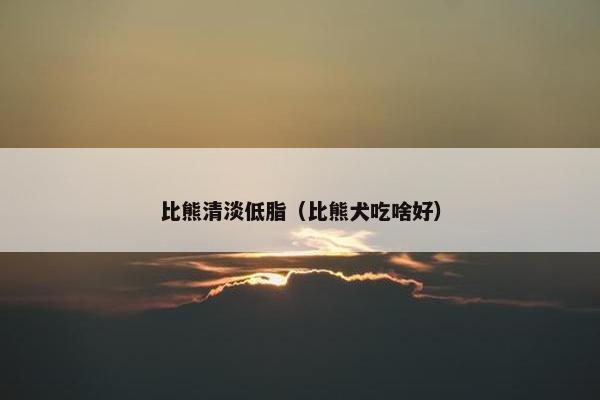 比熊清淡低脂（比熊犬吃啥好）