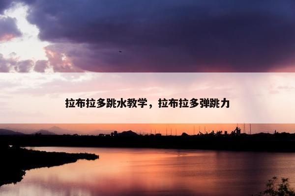 拉布拉多跳水教学，拉布拉多弹跳力