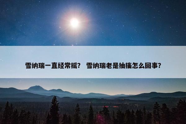 雪纳瑞一直经常摇？ 雪纳瑞老是抽搐怎么回事？