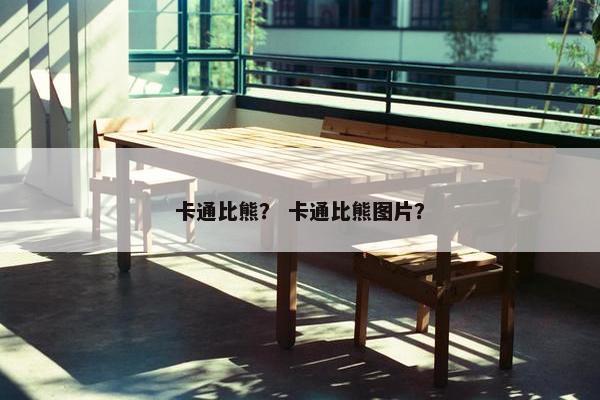 卡通比熊？ 卡通比熊图片？