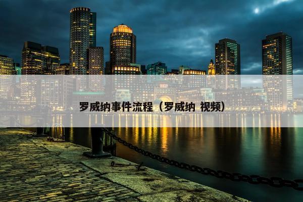 罗威纳事件流程（罗威纳 视频）