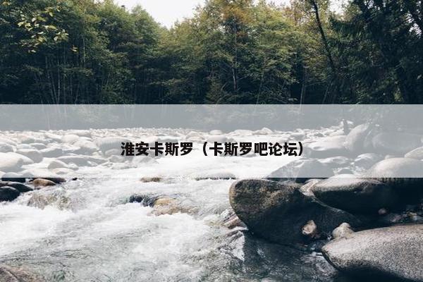淮安卡斯罗（卡斯罗吧论坛）