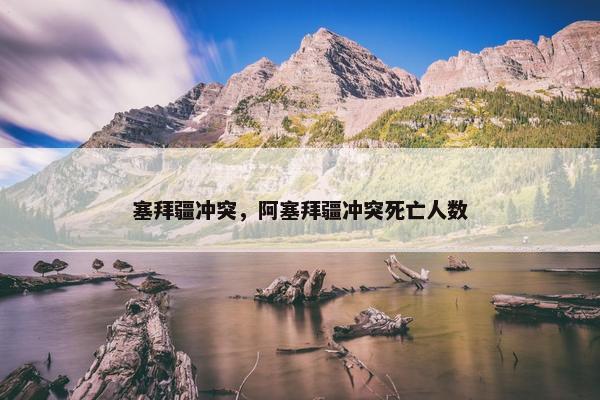 塞拜疆冲突，阿塞拜疆冲突死亡人数