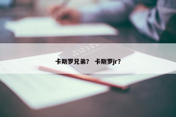 卡斯罗兄弟？ 卡斯罗jr？