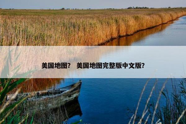 美国地图？ 美国地图完整版中文版？