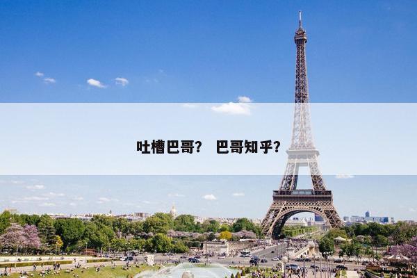 吐槽巴哥？ 巴哥知乎？
