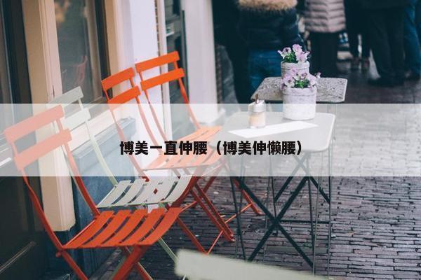 博美一直伸腰（博美伸懒腰）
