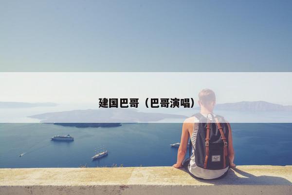 建国巴哥（巴哥演唱）