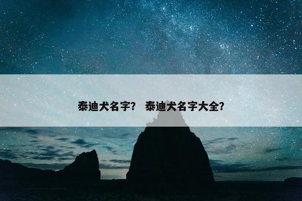 泰迪犬名字？ 泰迪犬名字大全？