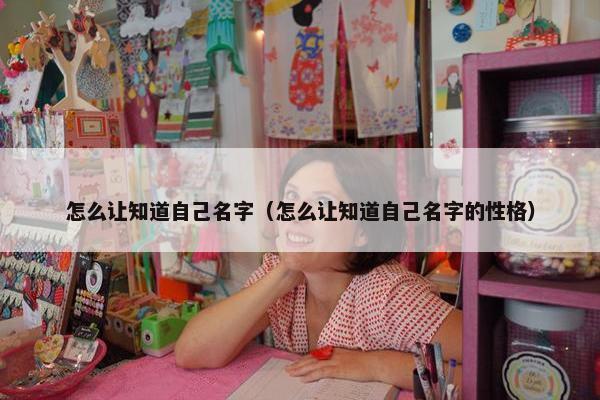 怎么让知道自己名字（怎么让知道自己名字的性格）