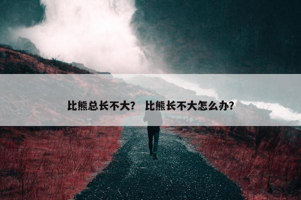 比熊总长不大？ 比熊长不大怎么办？