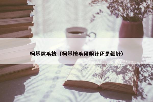 柯基除毛梳（柯基梳毛用粗针还是细针）