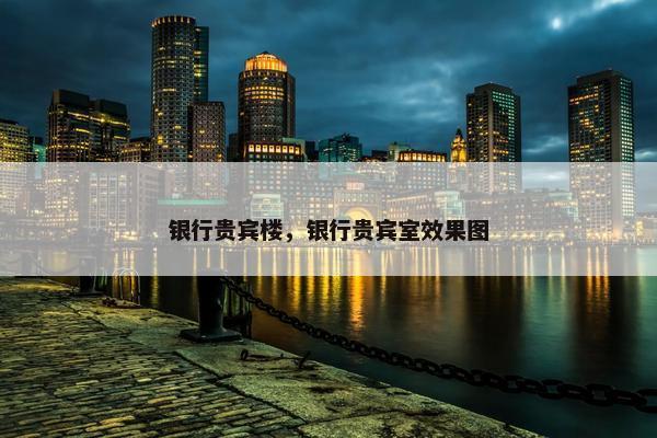 银行贵宾楼，银行贵宾室效果图